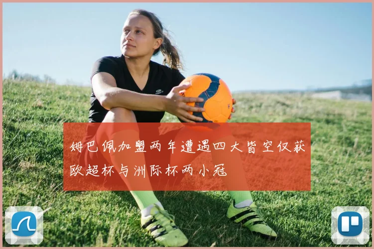 姆巴佩加盟两年遭遇四大皆空仅获欧超杯与洲际杯两小冠