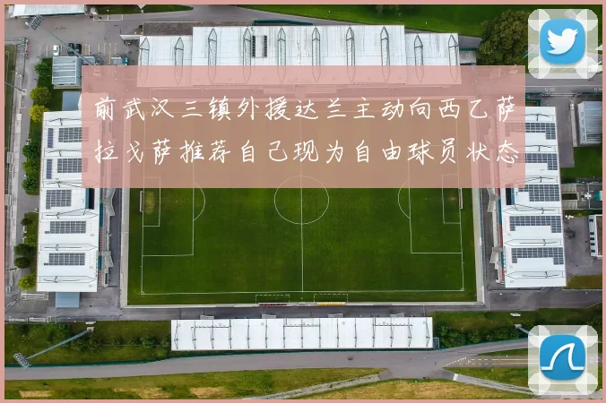 前武汉三镇外援达兰主动向西乙萨拉戈萨推荐自己现为自由球员状态良好