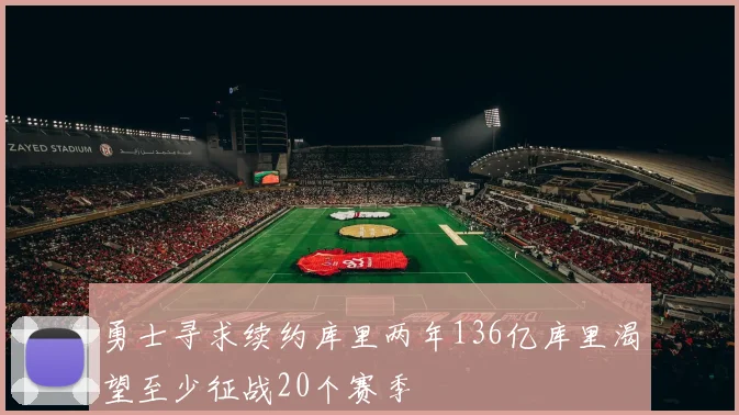 勇士寻求续约库里两年136亿库里渴望至少征战20个赛季
