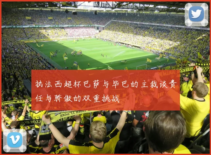 执法西超杯巴萨与毕巴的主裁谈责任与骄傲的双重挑战