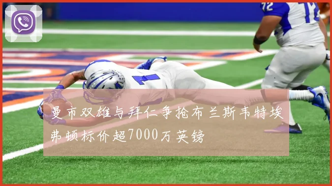 曼市双雄与拜仁争抢布兰斯韦特埃弗顿标价超7000万英镑