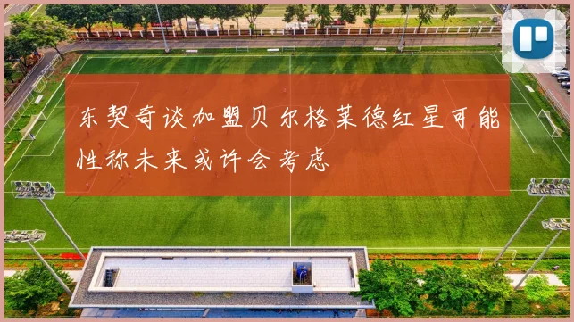 东契奇谈加盟贝尔格莱德红星可能性称未来或许会考虑