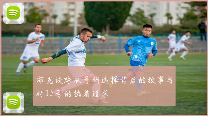 布克谈球衣号码选择背后的故事与对15号的执着追求