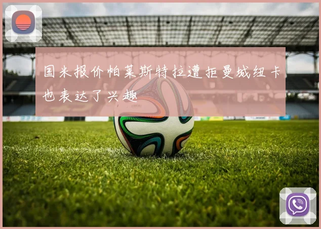 国米报价帕莱斯特拉遭拒曼城纽卡也表达了兴趣