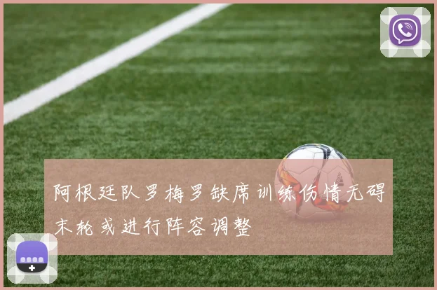阿根廷队罗梅罗缺席训练伤情无碍末轮或进行阵容调整