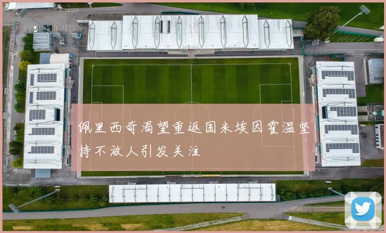 佩里西奇渴望重返国米埃因霍温坚持不放人引发关注