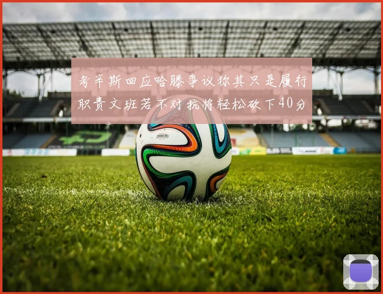 考辛斯回应哈滕争议称其只是履行职责文班若不对抗将轻松砍下40分20篮板