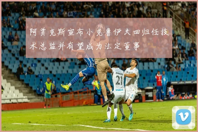 阿贾克斯宣布小克鲁伊夫回归任技术总监并有望成为法定董事